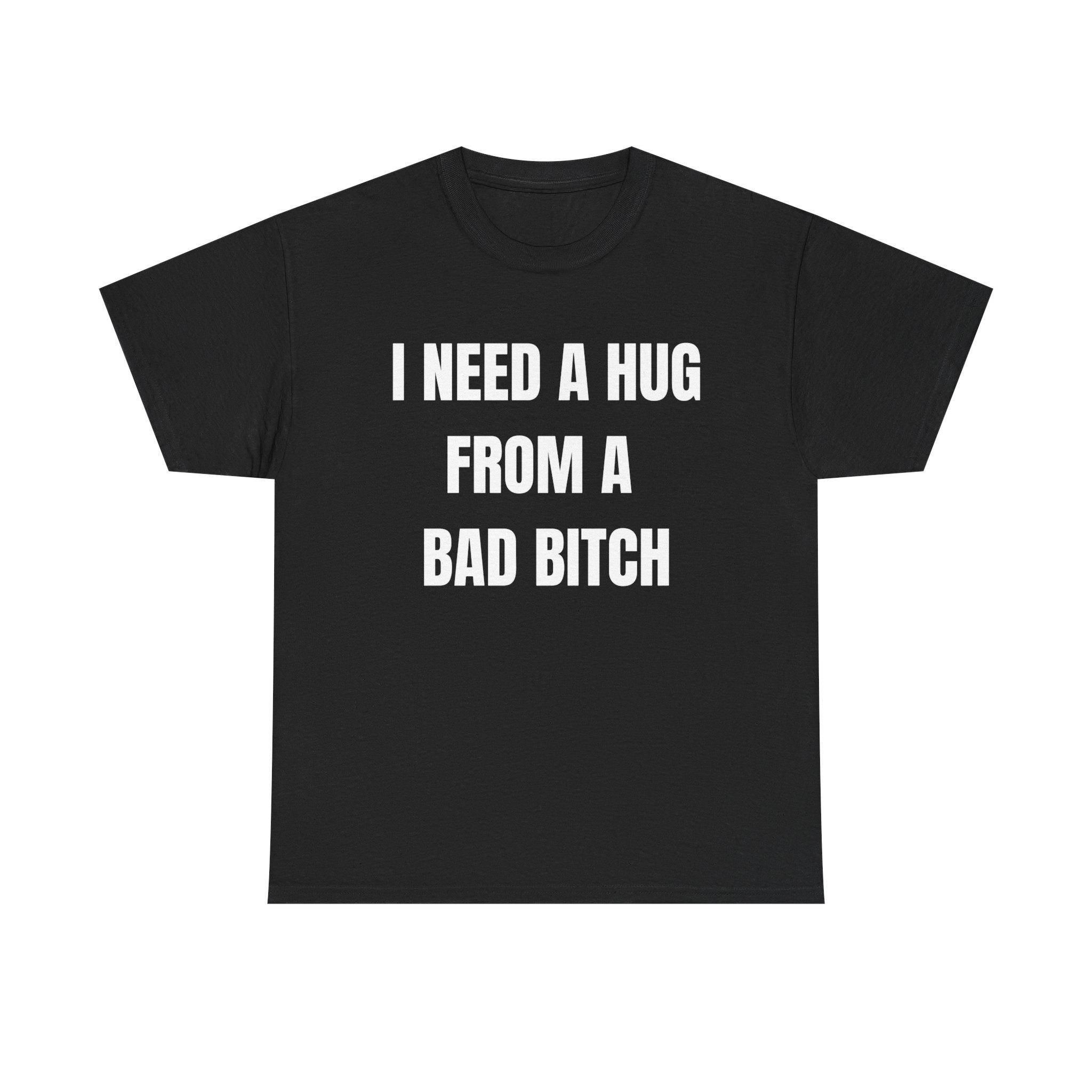 I Need a Hug From a Bad Bitch T-Shirt