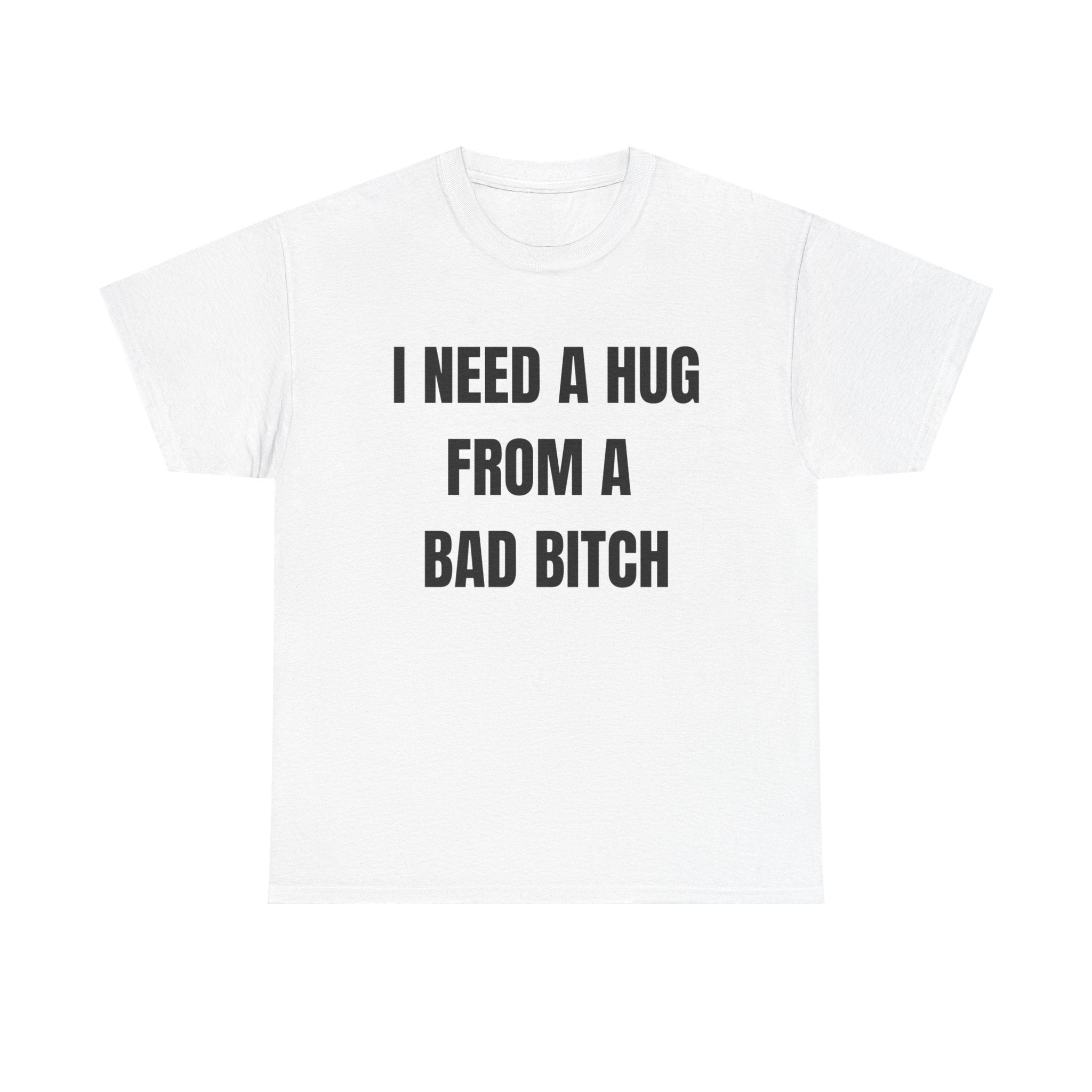 I Need a Hug From a Bad Bitch T-Shirt