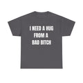 I Need a Hug From a Bad Bitch T-Shirt