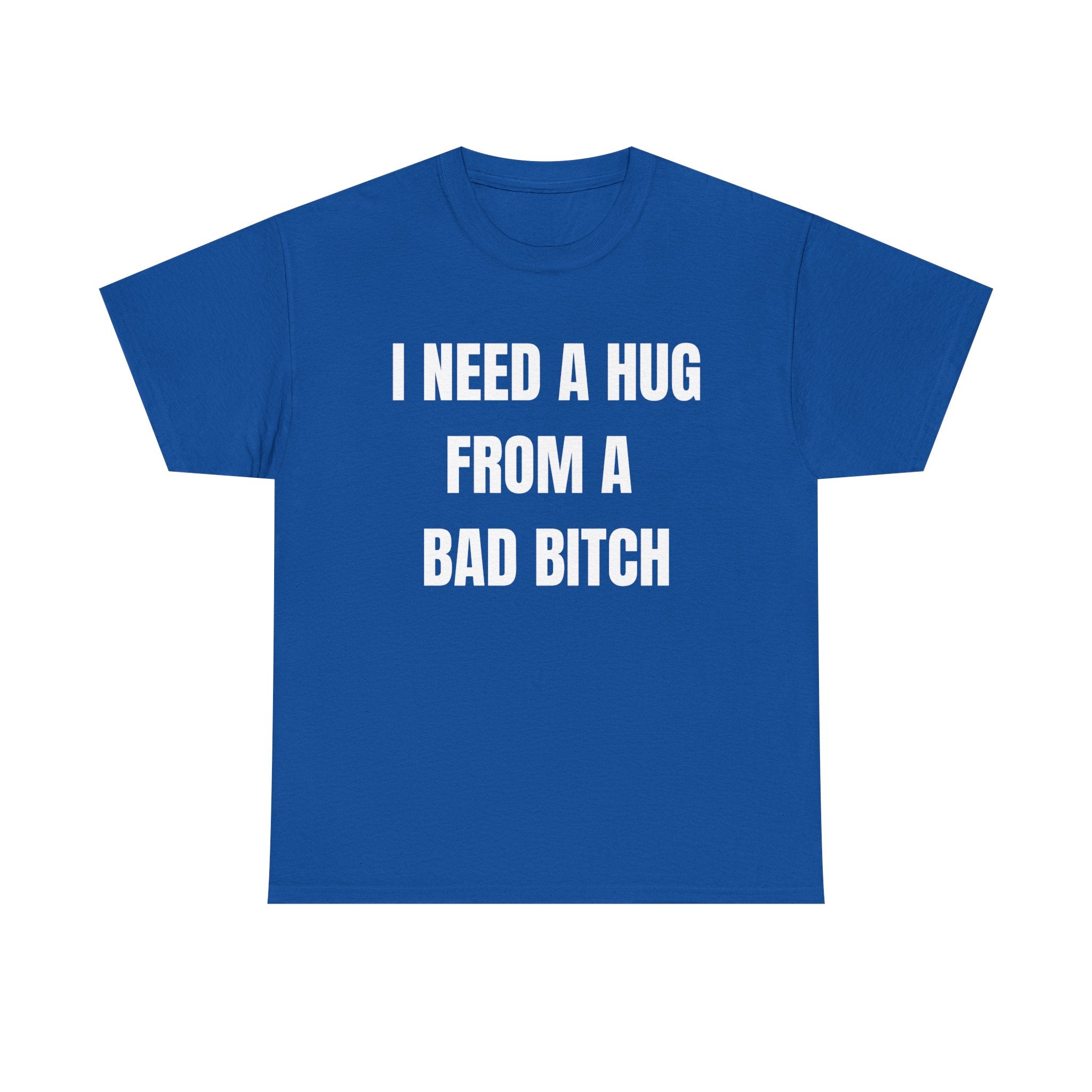 I Need a Hug From a Bad Bitch T-Shirt